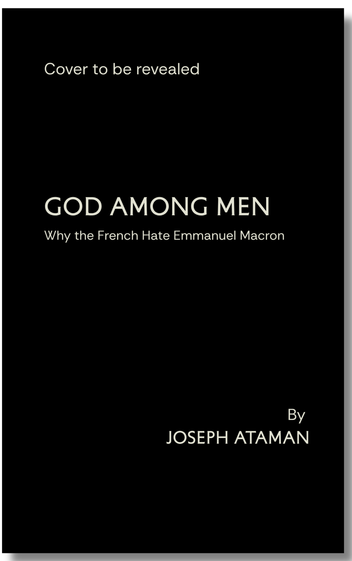 A black book cover with stone colour text reading 'Cover to be revealed', 'GOD AMONG MEN', 'Why the French Hate Emmanuel Macron', 'By JOSEPH ATAMAN'.